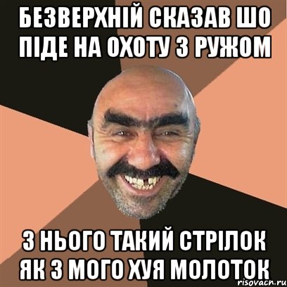 безверхній сказав шо піде на охоту з ружом з нього такий стрілок як з мого хуя молоток, Мем Я твой дом труба шатал