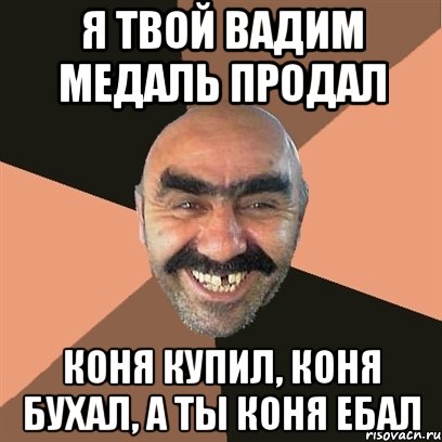 я твой вадим медаль продал коня купил, коня бухал, а ты коня ебал, Мем Я твой дом труба шатал