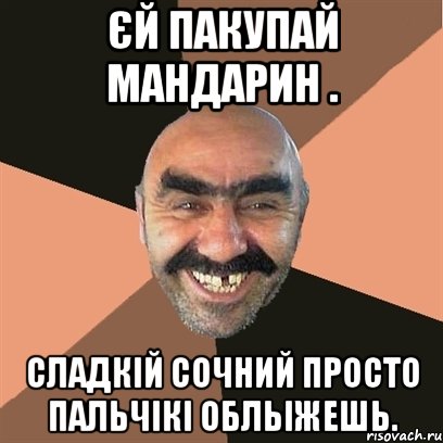 Єй пакупай мандарин . сладкій сочний просто пальчікі обльіжешь., Мем Я твой дом труба шатал