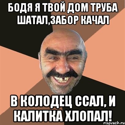 бодя я твой дом труба шатал,забор качал в колодец ссал, и калитка хлопал!, Мем Я твой дом труба шатал