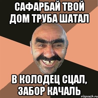 Сафарбай твой дом труба шатал в колодец сцал, забор качаль, Мем Я твой дом труба шатал