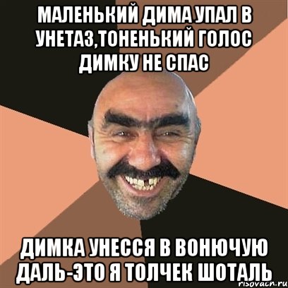 Маленький дима упал в унетаз,тоненький голос димку не спас димка унесся в вонючую даль-это я толчек шоталь, Мем Я твой дом труба шатал