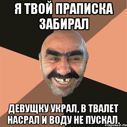 Я твой праписка забирал девущку украл, в твалет насрал и воду не пускал., Мем Я твой дом труба шатал