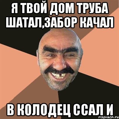 я твой дом труба шатал,забор качал в колодец ссал и, Мем Я твой дом труба шатал