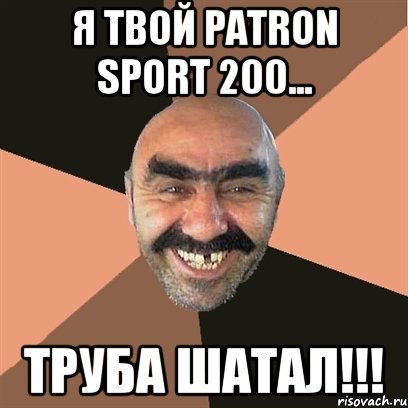 Я твой Patron Sport 200... ТРУБА ШАТАЛ!!!, Мем Я твой дом труба шатал