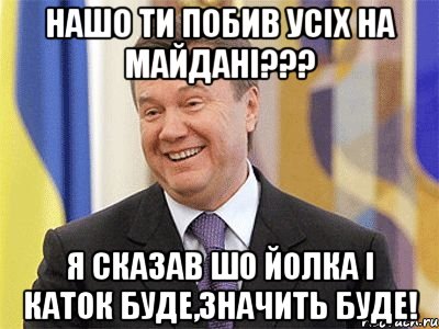 нашо ти побив усіх на майдані??? я сказав шо йолка і каток буде,значить буде!, Мем Янукович