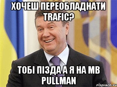 Хочеш переобладнати trafic? Тобі пізда а я на MB Pullman