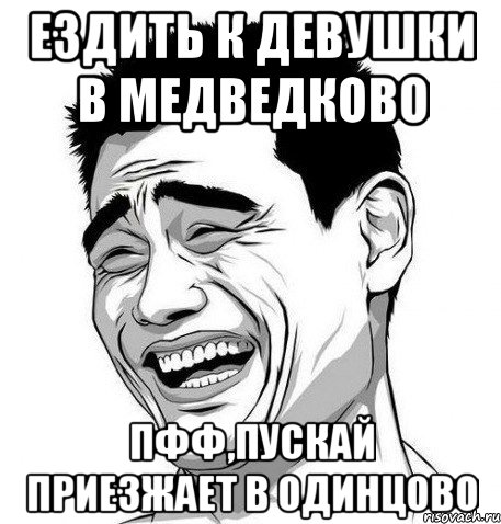 Ездить к девушки в Медведково Пфф,пускай приезжает в Одинцово, Мем Яо Мин