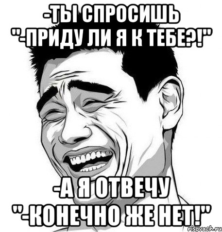 -Ты спросишь "-Приду ли я к тебе?!" -А я отвечу "-Конечно же НЕТ!", Мем Яо Мин