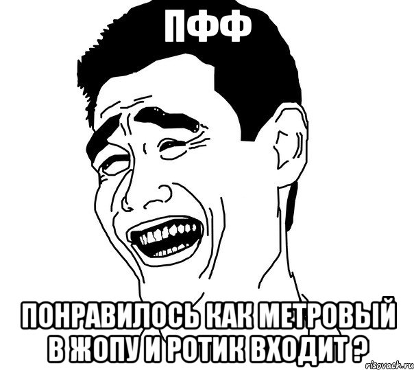 Пфф Понравилось как метровый в жопу и ротик входит ?, Мем Яо минг