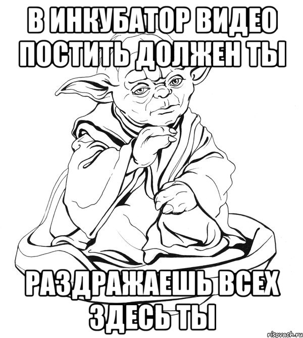 В инкубатор видео постить должен ты Раздражаешь всех здесь ты, Мем Мастер Йода