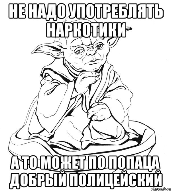 не надо употреблять наркотики а то может по попаца добрый полицейский, Мем Мастер Йода