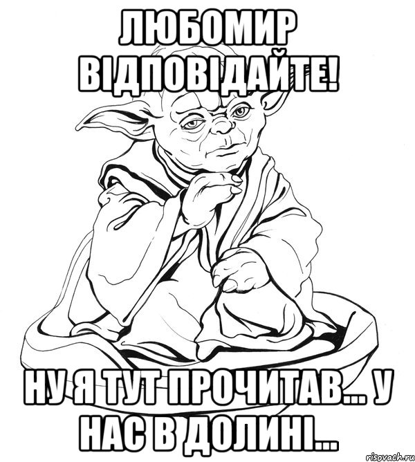 Любомир відповідайте! Ну я тут прочитав... У нас в Долині..., Мем Мастер Йода