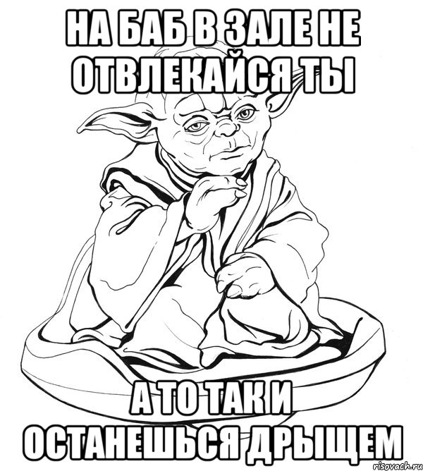 на баб в зале не отвлекайся ты а то так и останешься дрыщем, Мем Мастер Йода