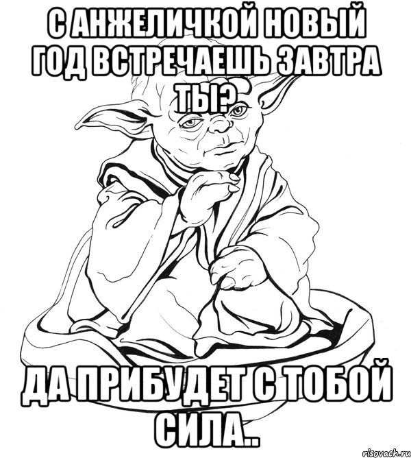 С Анжеличкой Новый Год встречаешь завтра ты? Да прибудет с тобой Сила.., Мем Мастер Йода