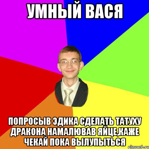 Умный Вася Попросыв Эдика сделать татуху дракона намалював яйце,каже чекай пока вылупыться, Мем Юра