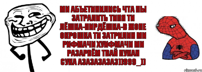 Ми абЪетинились чта пы затралить типя ти ЛЁШКА-ПИРДЁШКА-В ЖОПЕ ОКРОШКА ти затрилин ми рифмачи хуифмачи ми разарвём твай пукан сука азазазазаз))999_))