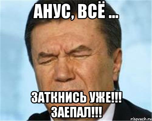 Анус, всё ... ЗАТКНИСЬ УЖЕ!!! ЗАЕПАЛ!!!, Мем ЗАКОСИ ПОД ВВ