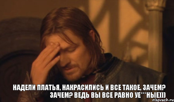 Надели платья, накрасились и все такое, зачем? зачем? ведь вы все равно уе***ные))), Мем Закрывает лицо