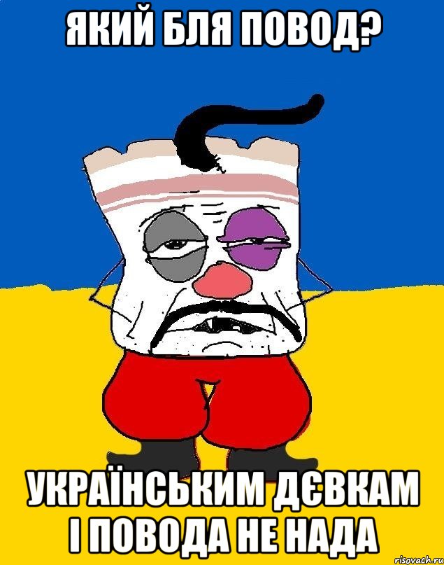 ЯКИЙ БЛЯ ПОВОД? УКРАЇНСЬКИМ ДЄВКАМ І ПОВОДА НЕ НАДА, Мем Западенец - тухлое сало