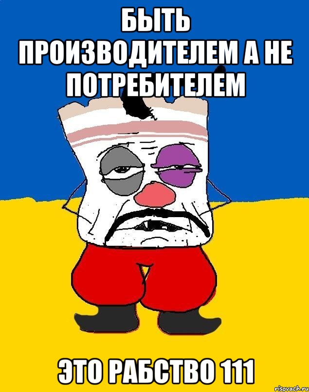 Быть производителем а не потребителем ЭТО РАБСТВО 111, Мем Западенец - тухлое сало