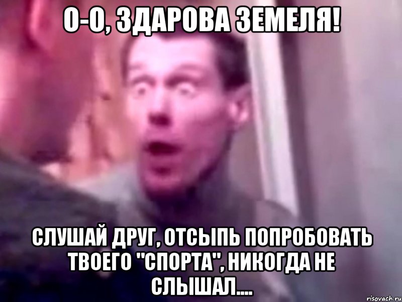 О-о, здарова земеля! Слушай друг, отсыпь попробовать твоего "спорта", никогда не слышал...., Мем Запили