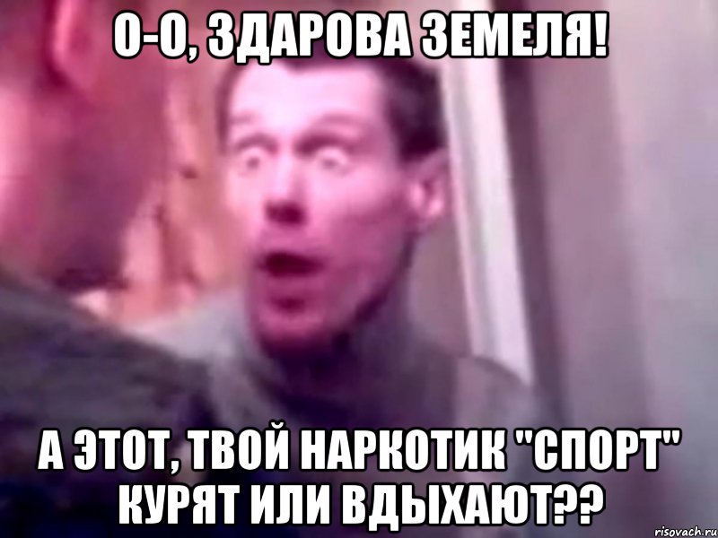 О-о, здарова земеля! А этот, твой наркотик "спорт" курят или вдыхают??, Мем Запили