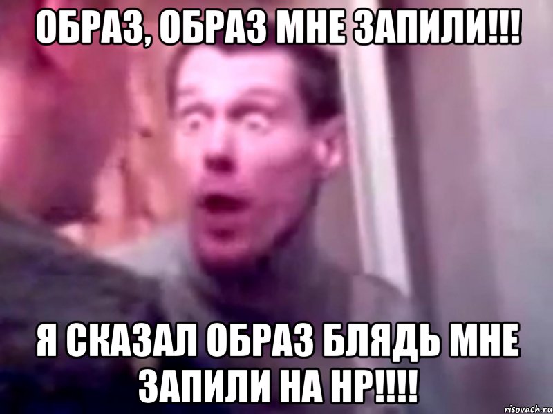 Образ, образ мне запили!!! Я сказал образ блядь мне запили на НР!!!!, Мем Запили