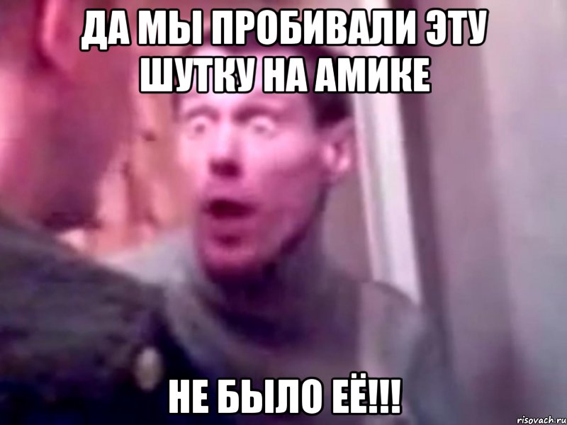 да мы пробивали эту шутку на амике не было её!!!, Мем Запили