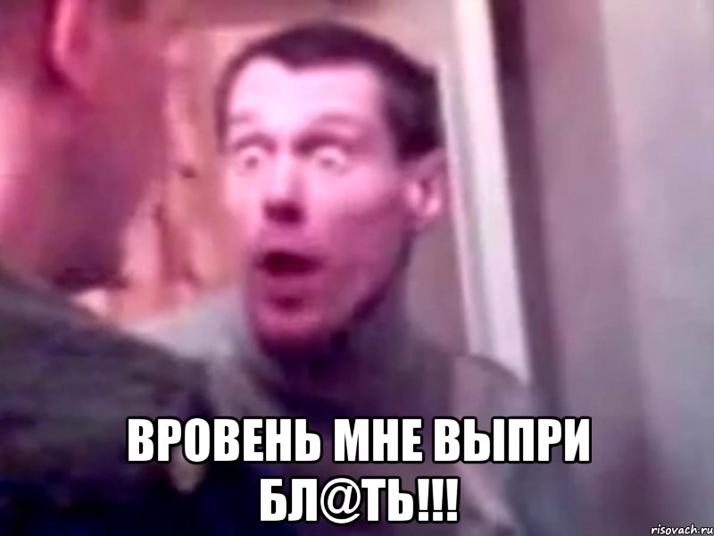  ВРОВЕНЬ МНЕ ВЫПРИ БЛ@ТЬ!!!, Мем Запили