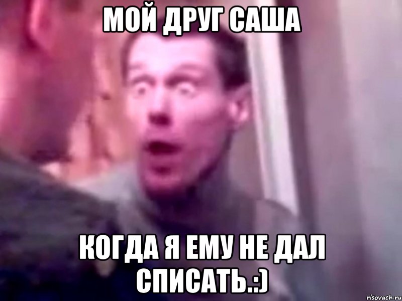 Мой друг Саша когда я ему не дал списать.:), Мем Запили