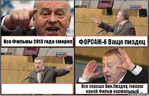 Все Фильмы 2013 года сморел ФОРСАЖ-6 Ваще пиздец  Все хорошо Вин.Пиздец говорю какой Фильм нормальный, Комикс жиреновский