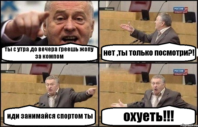 ты с утра до вечера греешь жопу за компом нет ,ты только посмотри?! иди занимайся спортом ты охуеть!!!, Комикс Жириновский