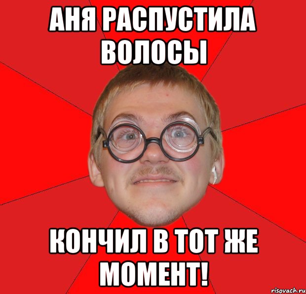 Аня распустила волосы Кончил в тот же момент!, Мем Злой Типичный Ботан