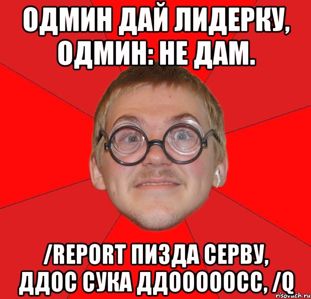 Одмин дай лидерку, Одмин: не дам. /report ПИЗДА СЕРВУ, ДДОС СУКА ДДОООООСС, /q, Мем Злой Типичный Ботан