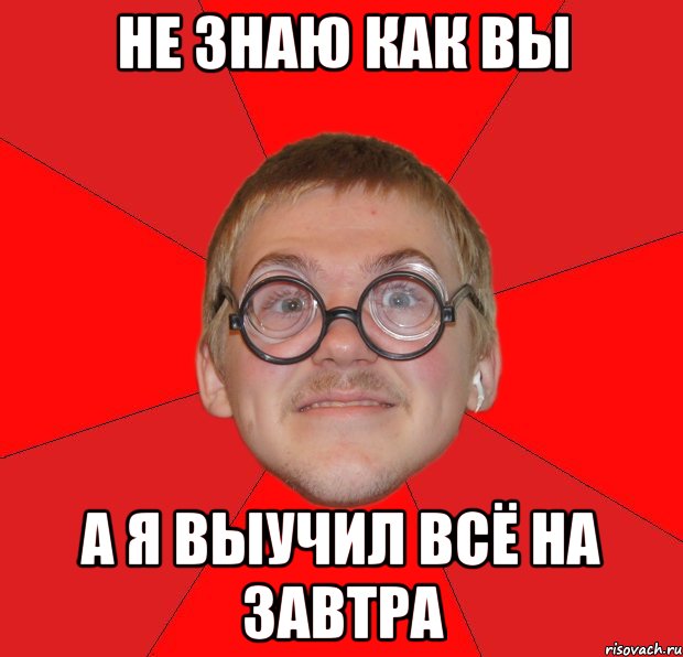 Не знаю как вы а я выучил всё на завтра, Мем Злой Типичный Ботан