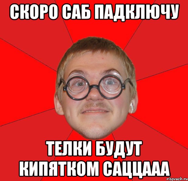 скоро саб падключу телки будут кипятком саццааа, Мем Злой Типичный Ботан