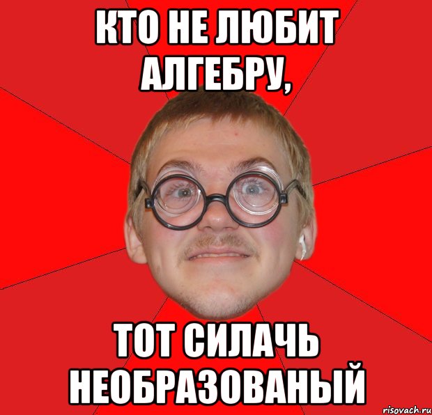 кто не любит алгебру, тот силачь необразованый, Мем Злой Типичный Ботан