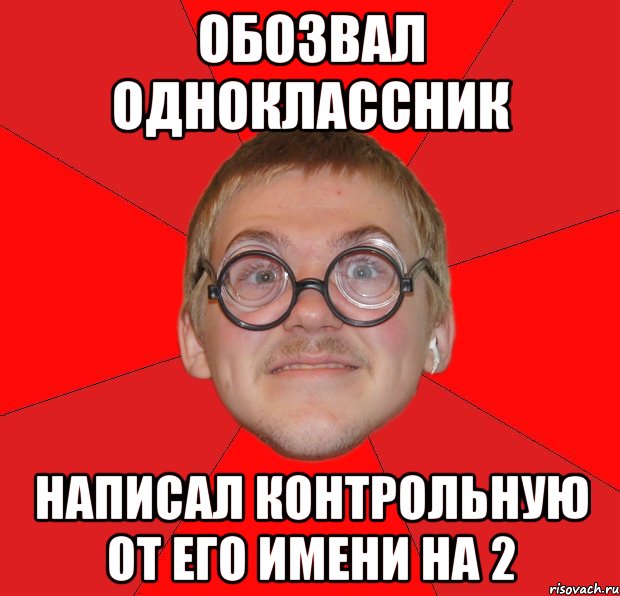 ОБОЗВАЛ ОДНОКЛАССНИК НАПИСАЛ КОНТРОЛЬНУЮ ОТ ЕГО ИМЕНИ НА 2, Мем Злой Типичный Ботан