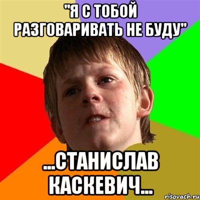 "Я с тобой разговаривать не буду" ...Станислав Каскевич..., Мем Злой школьник