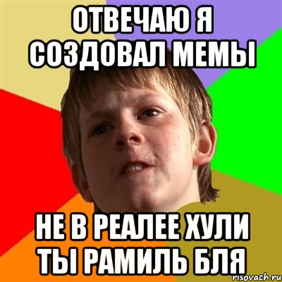 отвечаю я создовал мемы не в реалее хули ты рамиль бля, Мем Злой школьник