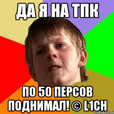 Да я на тпк По 50 персов поднимал! © L1ch, Мем Злой школьник