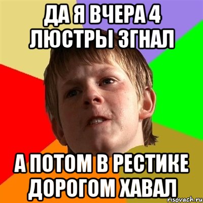 да я вчера 4 люстры згнал а потом в рестике дорогом хавал, Мем Злой школьник