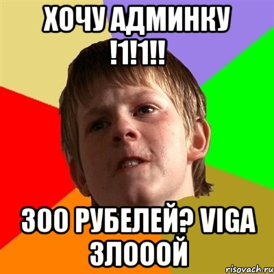 ХОЧУ АДМИНКУ !1!1!! 300 рубелей? viga злооой, Мем Злой школьник