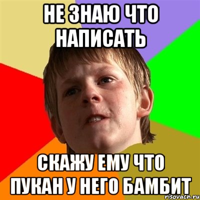 Не знаю что написать Скажу ему что пукан у него бамбит, Мем Злой школьник