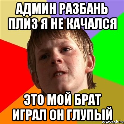 Админ разбань плиз я не качался это мой брат играл он глупый, Мем Злой школьник