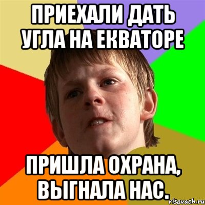 Приехали дать угла на Екваторе пришла охрана, выгнала нас., Мем Злой школьник