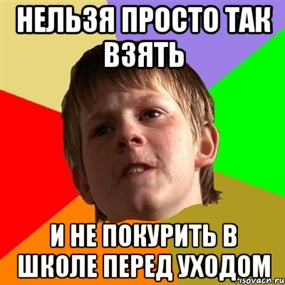 Нельзя просто так взять и не покурить в школе перед уходом, Мем Злой школьник