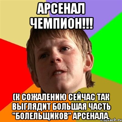АРСЕНАЛ ЧЕМПИОН!!! (к сожалению сейчас так выглядит большая часть "болельщиков" арсенала., Мем Злой школьник