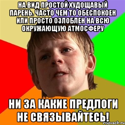 НА ВИД ПРОСТОЙ ХУДОЩАВЫЙ ПАРЕНЬ. ЧАСТО ЧЕМ ТО ОБЕСПОКОЕН ИЛИ ПРОСТО ОЗЛОБЛЕН НА ВСЮ ОКРУЖАЮЩУЮ АТМОСФЕРУ НИ ЗА КАКИЕ ПРЕДЛОГИ НЕ СВЯЗЫВАЙТЕСЬ!, Мем Злой школьник